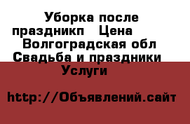 Уборка после праздникп › Цена ­ 150 - Волгоградская обл. Свадьба и праздники » Услуги   